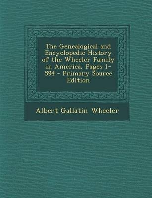 The Genealogical and Encyclopedic History of the Wheeler Family in America, Pages 1-594 - Albert Gallatin Wheeler