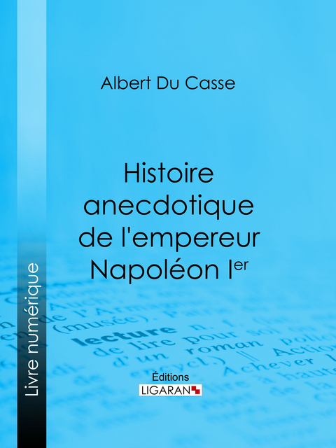 Histoire anecdotique de l'empereur Napoléon Ier - Albert Du Casse,  Ligaran