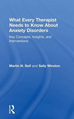 What Every Therapist Needs to Know About Anxiety Disorders - Martin N. Seif, Sally Winston