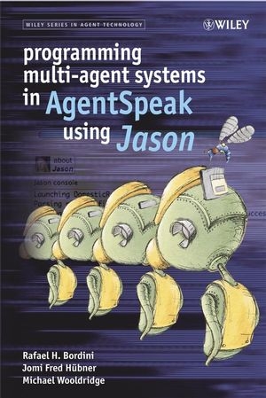 Programming Multi-Agent Systems in AgentSpeak using Jason - Rafael H. Bordini, Jomi Fred Hübner, Michael Wooldridge