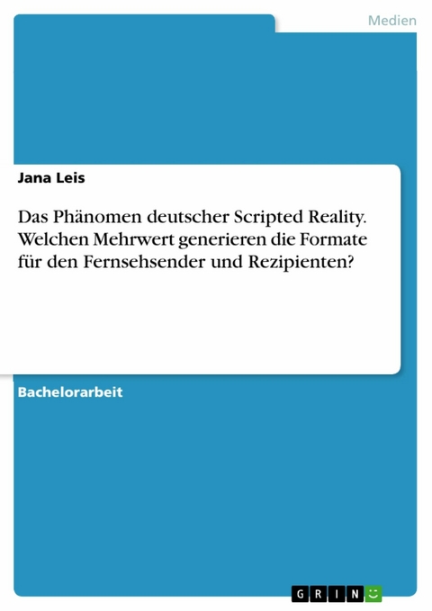 Das Phänomen deutscher Scripted Reality. Welchen Mehrwert generieren die Formate für den Fernsehsender und Rezipienten? -  Jana Leis