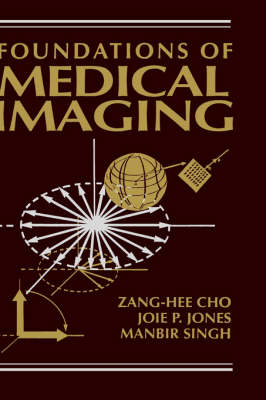 Foundations of Medical Imaging - Z. H. Cho, Joie P. Jones, Manbir Singh