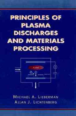 Principles of Plasma Discharge for Materials Processing - M. A. Lieberman, Allan J. Lichtenberg