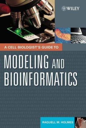 A Cell Biologist's Guide to Modeling and Bioinformatics - Raquell M. Holmes