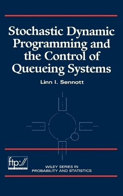 Stochastic Dynamic Programming and the Control of Queueing Systems - Linn I. Sennott