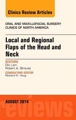 Local and Regional Flaps of the Head and Neck, An Issue of Oral and Maxillofacial Clinics of North America - Din Lam