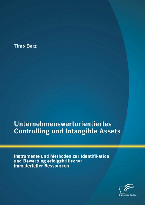 Unternehmenswertorientiertes Controlling und Intangible Assets: Instrumente und Methoden zur Identifikation und Bewertung erfolgskritischer immaterieller Ressourcen - Timo Barz