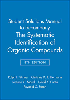 Student Solutions Manual to accompany The Systematic Identification of Organic Compounds, 8e - Ralph L. Shriner, Christine K. F. Hermann, Terence C. Morrill, David Y. Curtin, Reynold C. Fuson