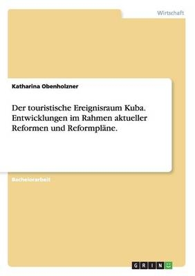 Der touristische Ereignisraum Kuba. Entwicklungen im Rahmen aktueller Reformen und Reformpläne. - Katharina Obenholzner