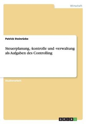 Steuerplanung, -kontrolle und -verwaltung als Aufgaben des Controlling - Patrick Steinrücke