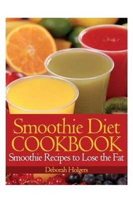 Smoothie Diet Cookbook - Deborah Holgers