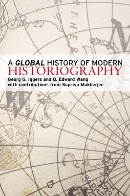 A Global History of Modern Historiography - Georg G Iggers, Q. Edward Wang, Supriya Mukherjee