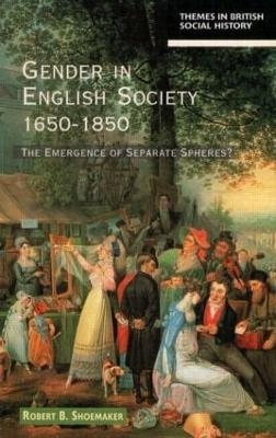 Gender in English Society 1650-1850 - Robert B. Shoemaker