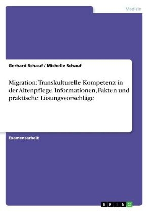 Migration: Transkulturelle Kompetenz in der Altenpflege. Informationen, Fakten und praktische LÃ¶sungsvorschlÃ¤ge - Michelle Schauf, Gerhard Schauf