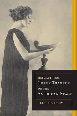 Reimagining Greek Tragedy on the American Stage - Helene P. Foley