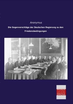 Die GegenvorschlÃ¤ge der Deutschen Regierung zu den Friedensbedingungen -  Anonymus