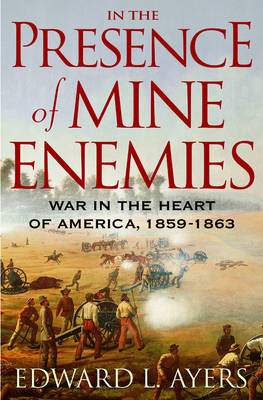 In the Presence of Mine Enemies: War in the Heart of America, 1859-1863 - Edward L. Ayers