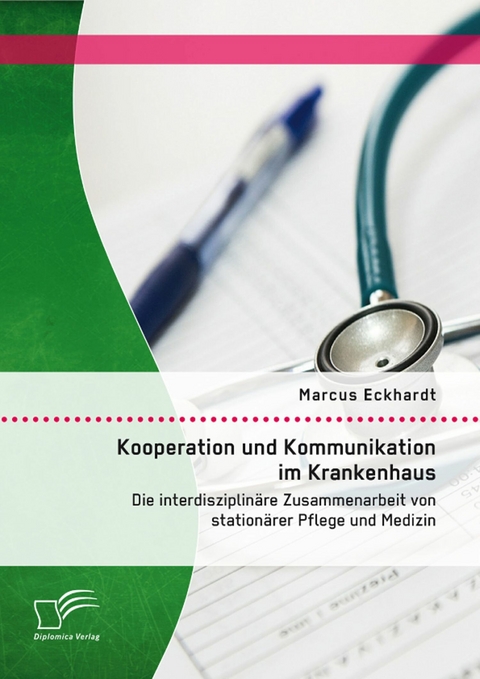 Kooperation und Kommunikation im Krankenhaus: Die interdisziplinäre Zusammenarbeit von stationärer Pflege und Medizin - Marcus Eckhardt