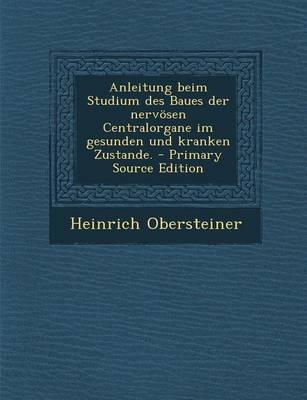 Anleitung Beim Studium Des Baues Der Nervosen Centralorgane Im Gesunden Und Kranken Zustande. - Heinrich Obersteiner