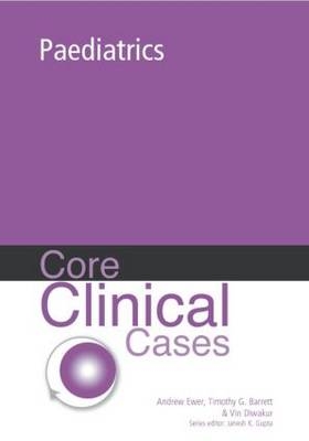 Core Clinical Cases in Paediatrics - Andy Ewer, Timothy G Barrett, Vin Diwakur