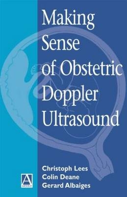 Making Sense of Obstetric Doppler Ultrasound - Christoph Lees, Gerard Albaiges, Colin Deane