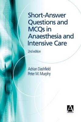 Short Answer Questions and MCQs in Anaesthesia and Intensive Care, 2Ed - Peter Murphy, Adrian Dashfield