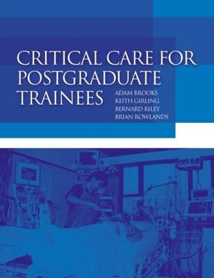 Critical Care for Postgraduate Trainees - Adam Brookes, Keith Girling, Bernard Riley, Brian Rowlands