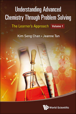 Understanding Advanced Chemistry Through Problem Solving: The Learner's Approach - Volume 1 - Kim Seng Chan, Jeanne Tan