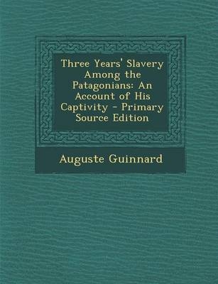 Three Years' Slavery Among the Patagonians - Auguste Guinnard