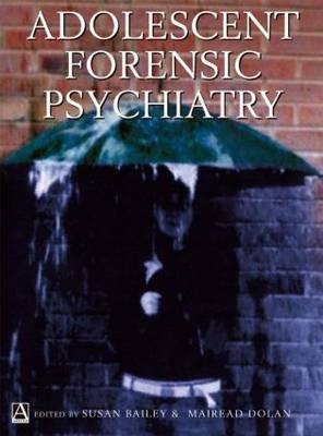 Adolescent Forensic Psychiatry - Susan Bailey, Mairead Dolan