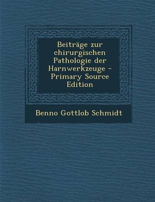 Beitrage Zur Chirurgischen Pathologie Der Harnwerkzeuge - Benno Gottlob Schmidt