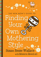 The New Mom's Guide to Finding Your Own Mothering Style - Susan Besze Wallace, Monica Reed