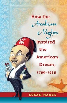 How the Arabian Nights Inspired the American Dream, 1790-1935 - Susan Nance