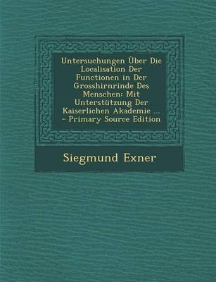 Untersuchungen Uber Die Localisation Der Functionen in Der Grosshirnrinde Des Menschen - Siegmund Exner