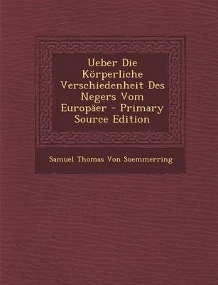 Ueber Die Korperliche Verschiedenheit Des Negers Vom Europaer - Primary Source Edition - Samuel Thomas Von Soemmerring