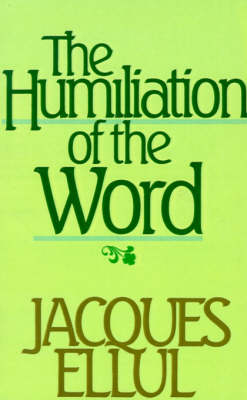 The Humiliation of the Word - Jacques Ellul