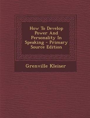 How to Develop Power and Personality in Speaking - Primary Source Edition - Grenville Kleiser