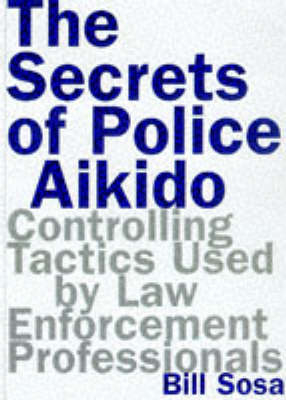 The Secrets Of Police Aikido - Bill Sosa, Bil Sosa