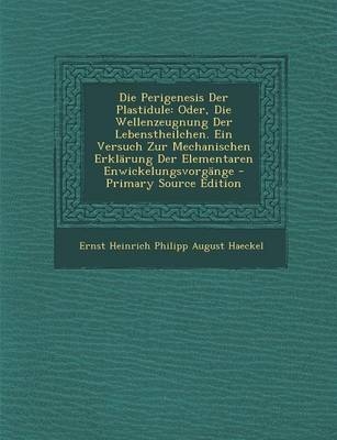 Die Perigenesis Der Plastidule - Ernst Heinrich Philipp August Haeckel