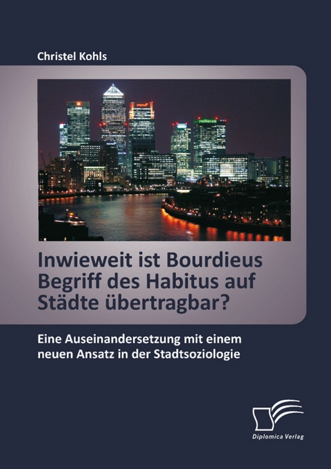 Inwieweit ist Bourdieus Begriff des Habitus auf Städte übertragbar? Eine Auseinandersetzung mit einem neuen Ansatz in der Stadtsoziologie - Christel Kohls