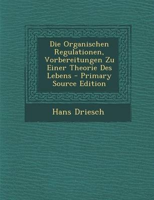 Die Organischen Regulationen, Vorbereitungen Zu Einer Theorie Des Lebens - Primary Source Edition - Hans Driesch