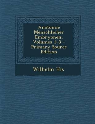 Anatomie Menschlicher Embryonen, Volumes 1-3 - Primary Source Edition - Wilhelm His