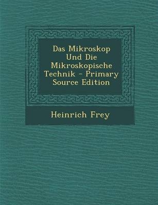 Das Mikroskop Und Die Mikroskopische Technik - Primary Source Edition - Heinrich Frey