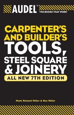 Audel Carpenter's and Builder's Tools, Steel Square, and Joinery - Mark Richard Miller, Rex Miller