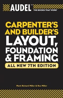 Audel Carpenter's and Builder's Layout, Foundation, and Framing - Mark Richard Miller, Rex Miller