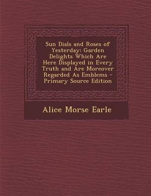 Sun Dials and Roses of Yesterday - Alice Morse Earle