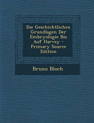 Die Geschichtlichen Grundlagen Der Embryologie Bis Auf Harvey - Bruno Bloch