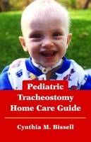 Pediatric Tracheostomy Home Care Guide - Cynthia M. Bissell