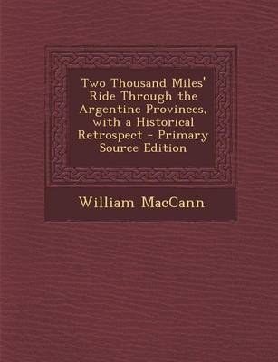 Two Thousand Miles' Ride Through the Argentine Provinces, with a Historical Retrospect - William Maccann