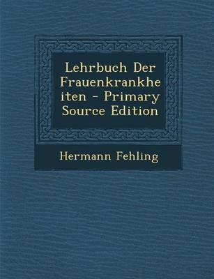 Lehrbuch Der Frauenkrankheiten - Primary Source Edition - Hermann Fehling